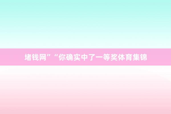 堵钱网”　　“你确实中了一等奖体育集锦