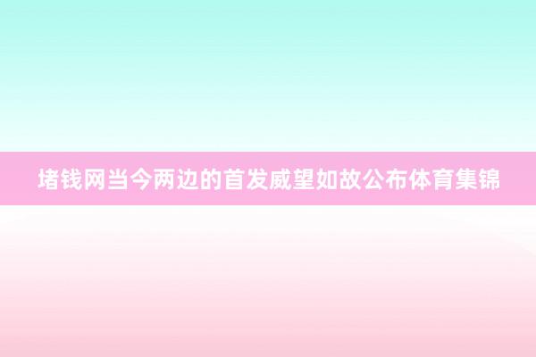堵钱网当今两边的首发威望如故公布体育集锦