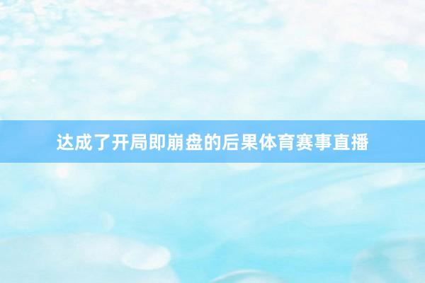 达成了开局即崩盘的后果体育赛事直播