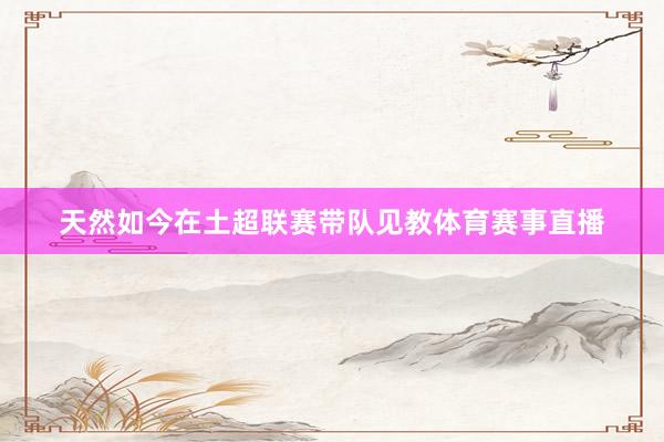 天然如今在土超联赛带队见教体育赛事直播