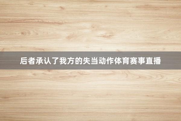 后者承认了我方的失当动作体育赛事直播