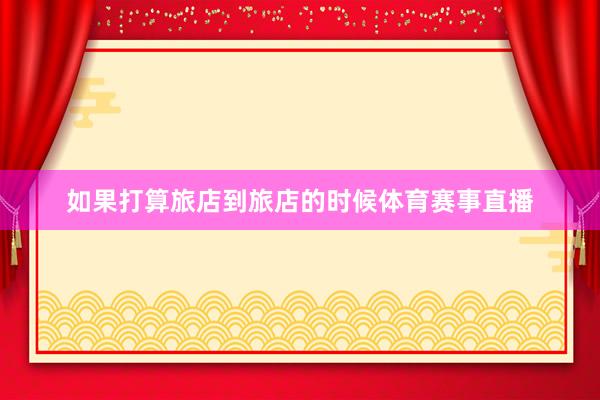 如果打算旅店到旅店的时候体育赛事直播