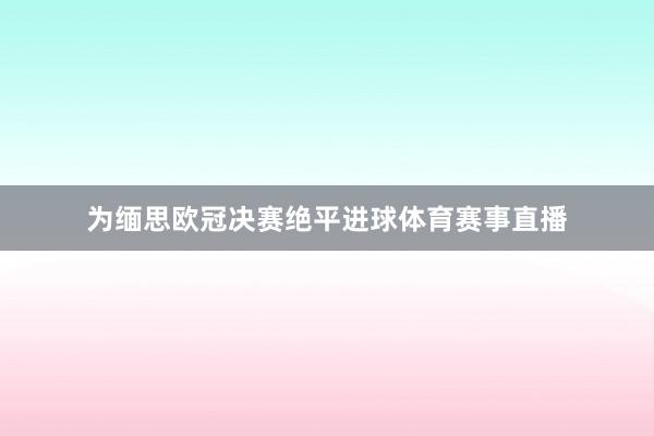 为缅思欧冠决赛绝平进球体育赛事直播