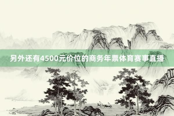 另外还有4500元价位的商务年票体育赛事直播