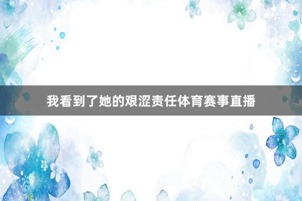 我看到了她的艰涩责任体育赛事直播