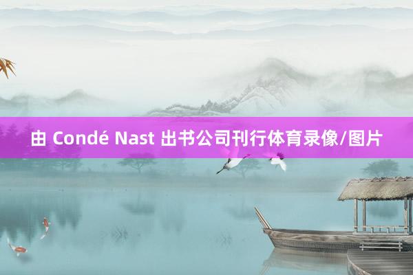 由 Condé Nast 出书公司刊行体育录像/图片