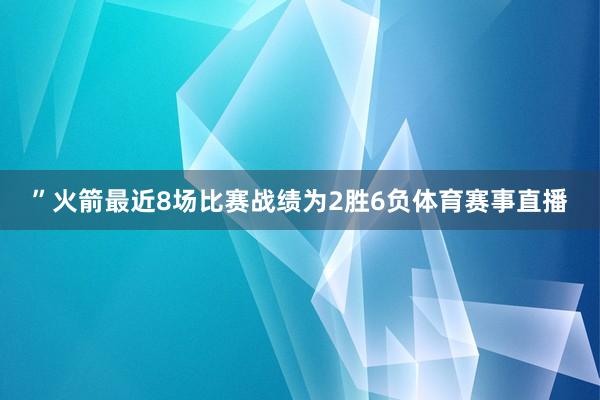 ”火箭最近8场比赛战绩为2胜6负体育赛事直播
