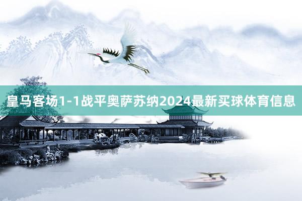 皇马客场1-1战平奥萨苏纳2024最新买球体育信息