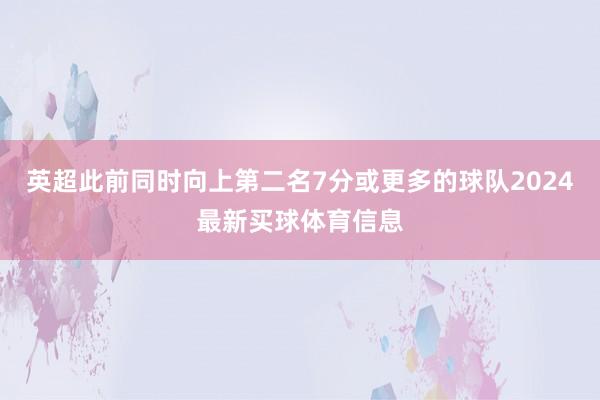 英超此前同时向上第二名7分或更多的球队2024最新买球体育信息