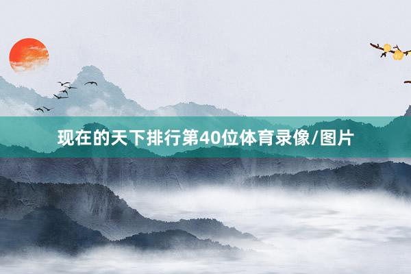 现在的天下排行第40位体育录像/图片