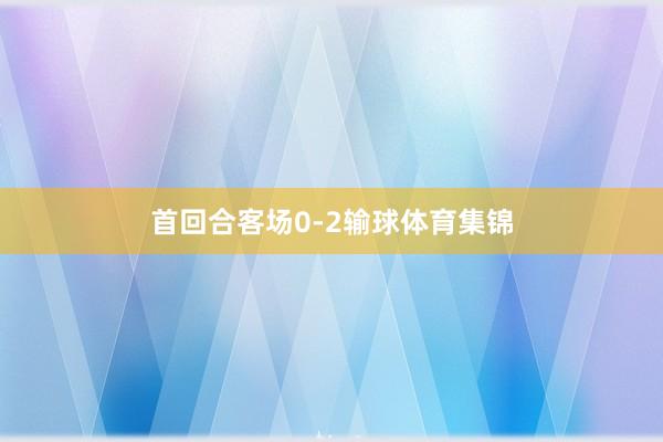 首回合客场0-2输球体育集锦