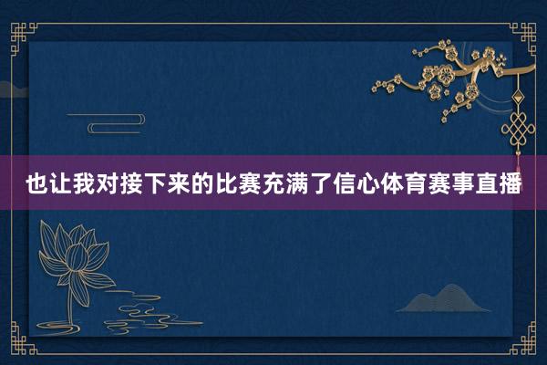 也让我对接下来的比赛充满了信心体育赛事直播