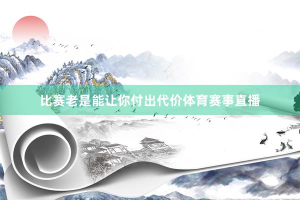 比赛老是能让你付出代价体育赛事直播