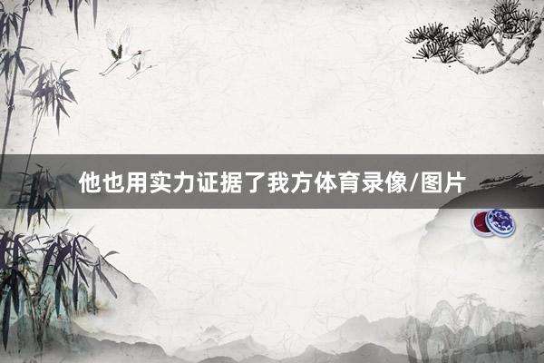 他也用实力证据了我方体育录像/图片