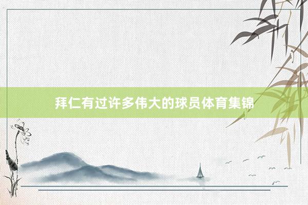 拜仁有过许多伟大的球员体育集锦