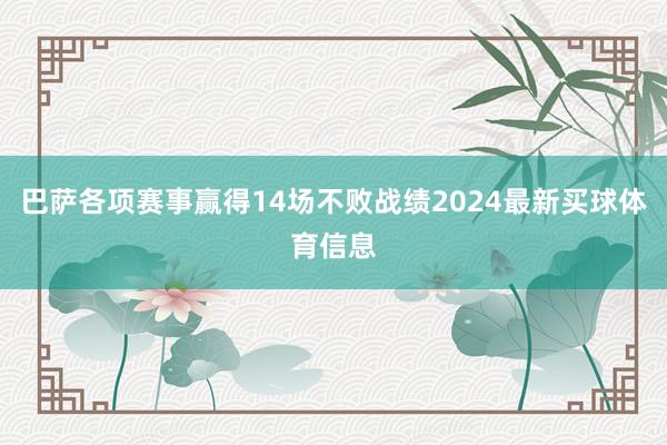 巴萨各项赛事赢得14场不败战绩2024最新买球体育信息