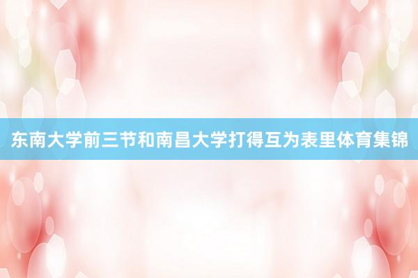 东南大学前三节和南昌大学打得互为表里体育集锦