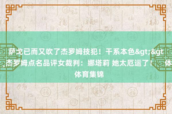 萨戈已而又吹了杰罗姆技犯！干系本色>>👸杰罗姆点名品评女裁判：娜塔莉 她太厄运了！    体育集锦