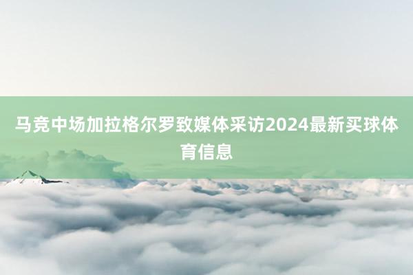 马竞中场加拉格尔罗致媒体采访2024最新买球体育信息
