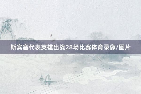 斯宾塞代表英雄出战28场比赛体育录像/图片
