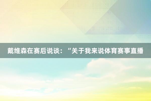 戴维森在赛后说谈：“关于我来说体育赛事直播