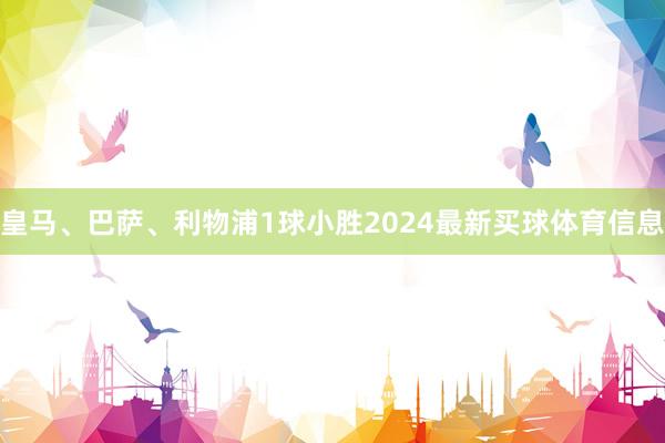 皇马、巴萨、利物浦1球小胜2024最新买球体育信息