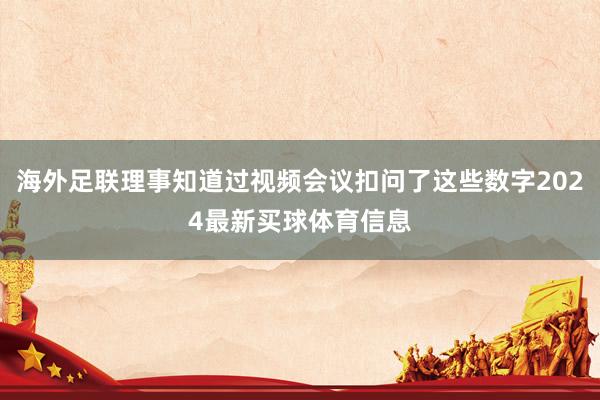 海外足联理事知道过视频会议扣问了这些数字2024最新买球体育信息