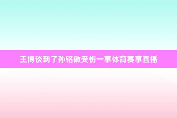 王博谈到了孙铭徽受伤一事体育赛事直播