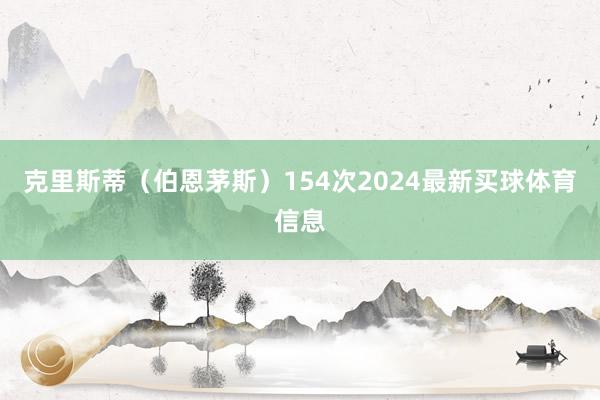 克里斯蒂（伯恩茅斯）154次2024最新买球体育信息