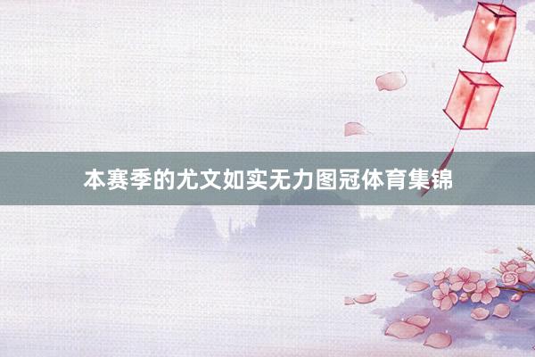 本赛季的尤文如实无力图冠体育集锦