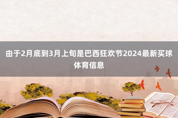 由于2月底到3月上旬是巴西狂欢节2024最新买球体育信息